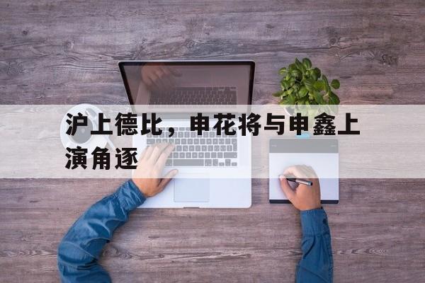 沪上德比，申花将与申鑫上演角逐的简单介绍